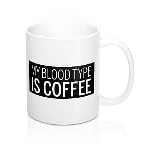 My Blood Type is Coffee Mug